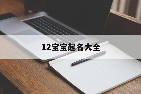 12宝宝起名大全,宝宝起名大全在线小孩起名字