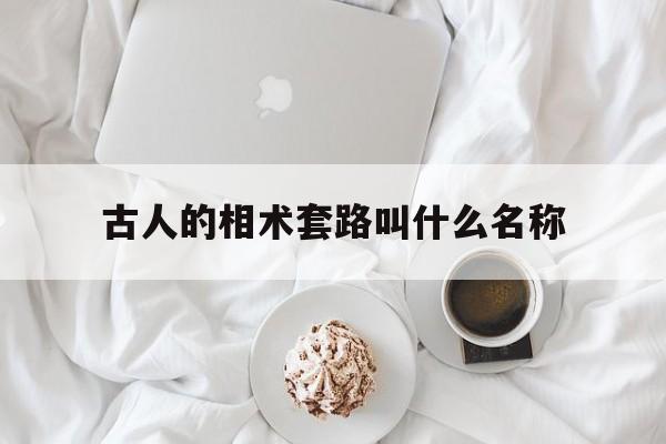 古人的相术套路叫什么名称,古人的相术套路叫什么名称呢