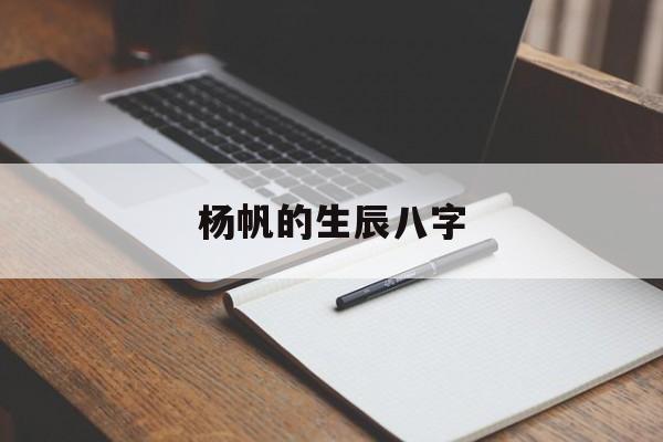 杨帆的生辰八字,杨帆是哪一年生的