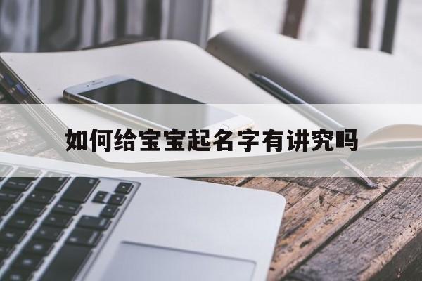 如何给宝宝起名字有讲究吗,你们给宝宝起名字都怎么起的