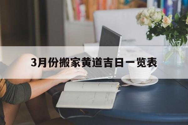 3月份搬家黄道吉日一览表,3月份搬家黄道吉日一览表图片