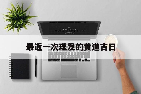 最近一次理发的黄道吉日,2021年理发最吉利的日子