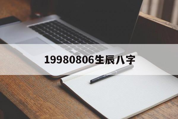 19980806生辰八字的简单介绍