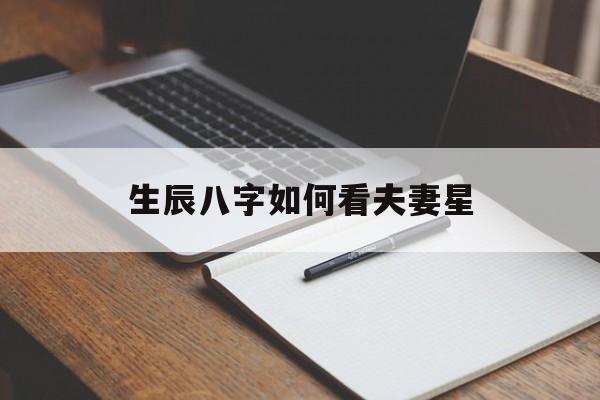 生辰八字如何看夫妻星,生辰八字如何看夫妻星相