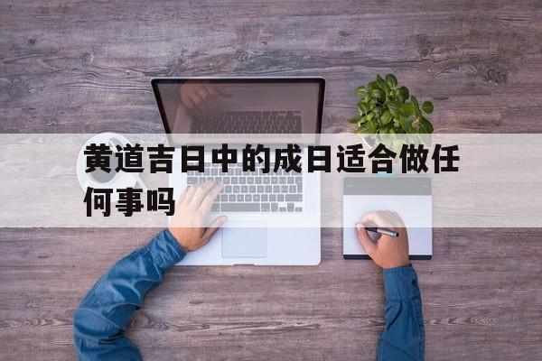 黄道吉日中的成日适合做任何事吗的简单介绍