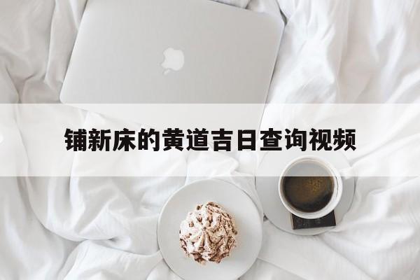 铺新床的黄道吉日查询视频的简单介绍