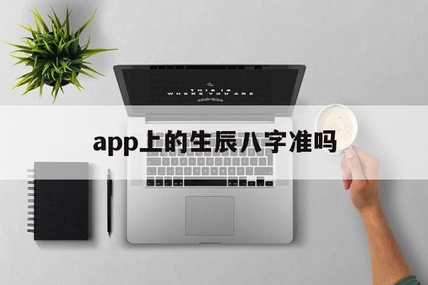 app上的生辰八字准吗,软件生辰八字算命真实可靠吗