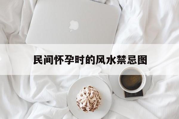 民间怀孕时的风水禁忌图,利于怀孕的风水