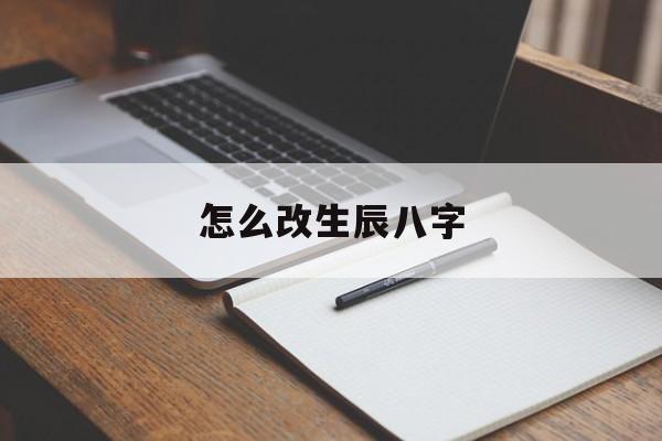 怎么改生辰八字,如何改变生辰八字决定的命运