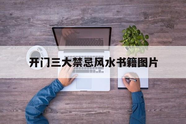 开门三大禁忌风水书籍图片,开门三大禁忌风水书籍图片及解释