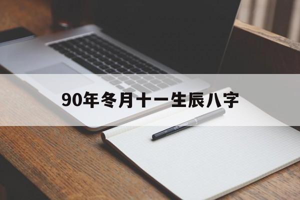 90年冬月十一生辰八字,1990年农历冬月十一是什么星座