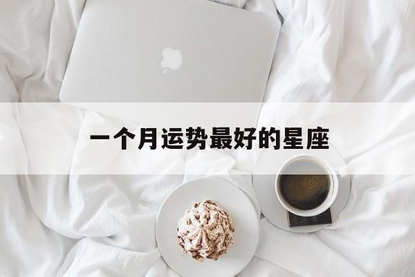 一个月运势最好的星座,星座运势 一个月都是一个星座