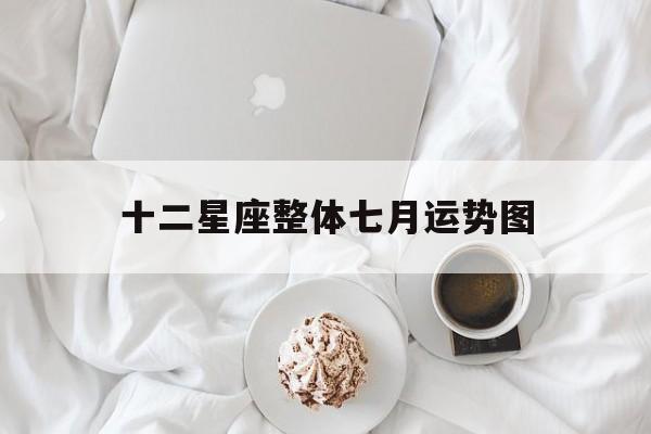 十二星座整体七月运势图,十二星座整体七月运势图表