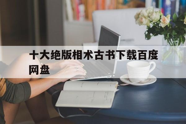 十大绝版相术古书下载百度网盘的简单介绍