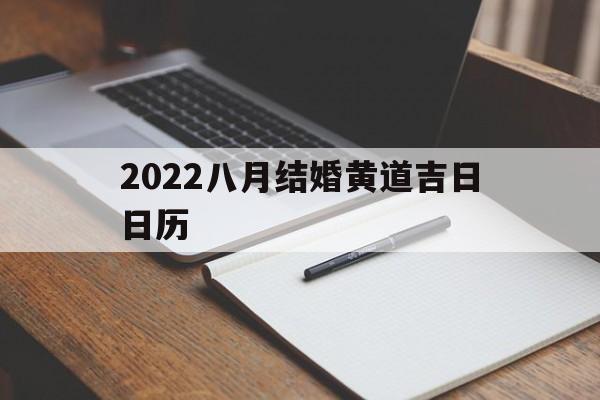2022八月结婚黄道吉日日历,2022年八月结婚最吉利的日子