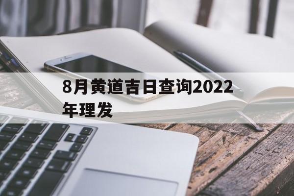 8月黄道吉日查询2022年理发,2021年8月理发吉日黄道吉日大全