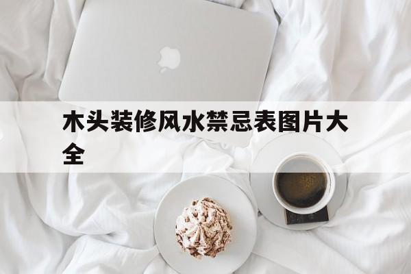 木头装修风水禁忌表图片大全,木头装修风格图片大全