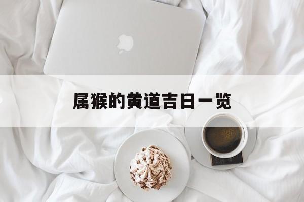 属猴的黄道吉日一览,属猴的黄道吉日一览图