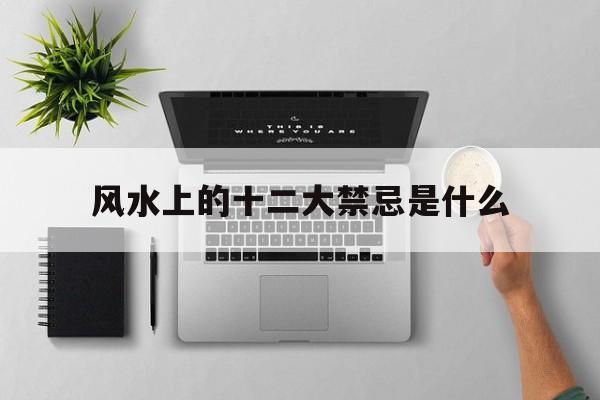 风水上的十二大禁忌是什么,99条风水禁忌