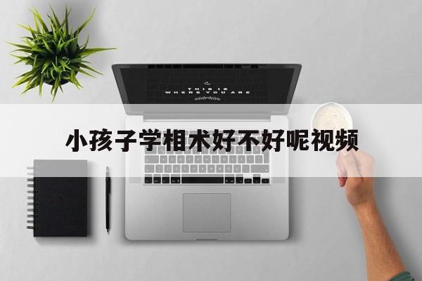 小孩子学相术好不好呢视频,儿童看相