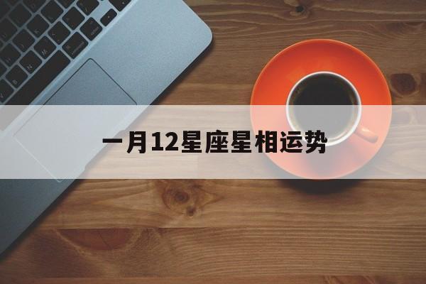 一月12星座星相运势,geo谈2021年1月12星座运势