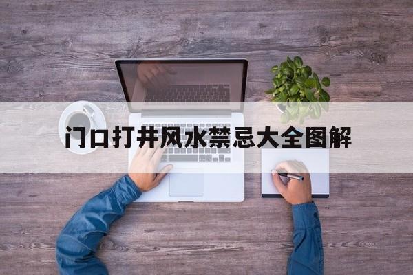 门口打井风水禁忌大全图解,门口打井风水禁忌大全图解视频