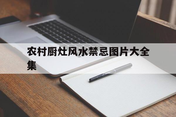 农村厨灶风水禁忌图片大全集,农村厨灶风水禁忌图片大全集下载
