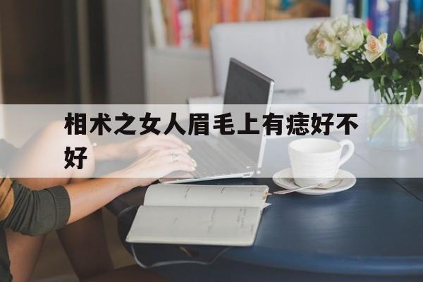 相术之女人眉毛上有痣好不好,女人眉毛有痣好不好 女人眉毛有痣贪色吗