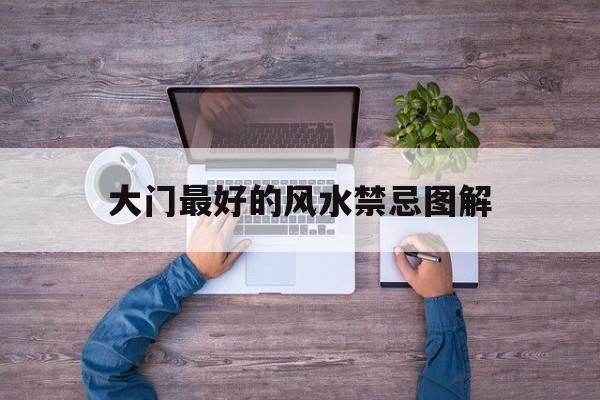 大门最好的风水禁忌图解,大门风水禁忌及化解方法