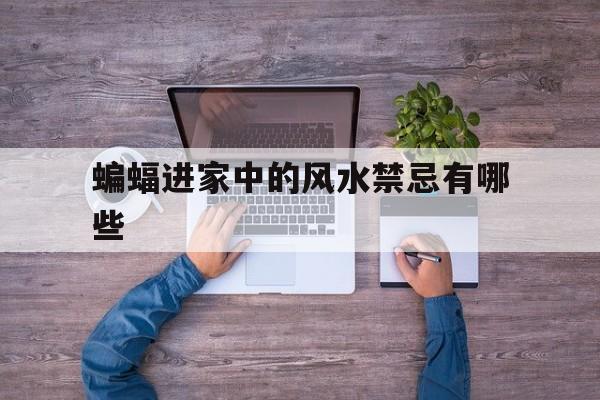 蝙蝠进家中的风水禁忌有哪些,蝙蝠进家是什么预兆风水