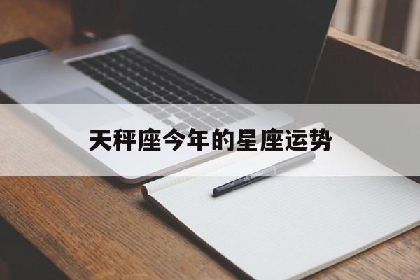 天秤座今年的星座运势,天秤座今年的星座运势是什么