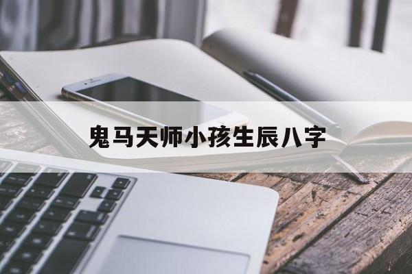 鬼马天师小孩生辰八字,天师之命是什么意思