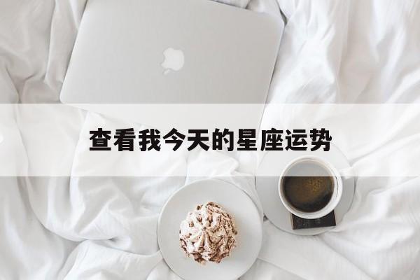 查看我今天的星座运势,看看今天星座运势