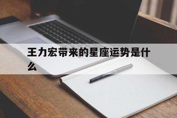 王力宏带来的星座运势是什么,王力宏带来的星座运势是什么意思