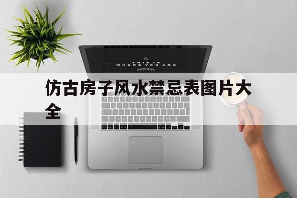 仿古房子风水禁忌表图片大全,仿古房子图片大全农村