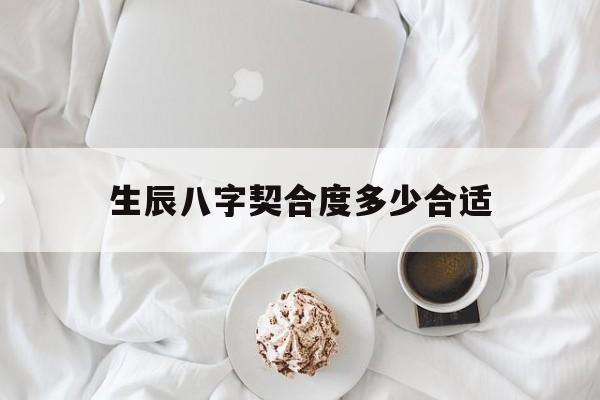 生辰八字契合度多少合适,生辰八字合几个最好