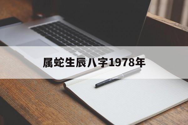 属蛇生辰八字1978年,属蛇生辰八字1978年出生