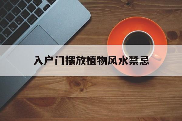 入户门摆放植物风水禁忌,入户门厅摆放植物