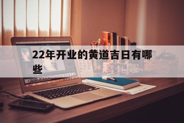 22年开业的黄道吉日有哪些,2022年开业日子