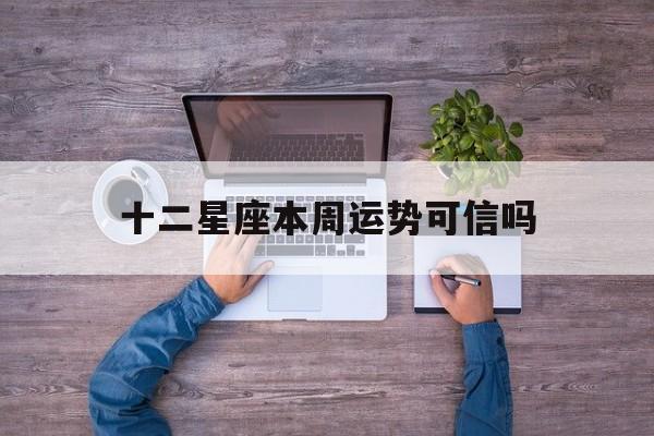 十二星座本周运势可信吗,12星座这周的运势