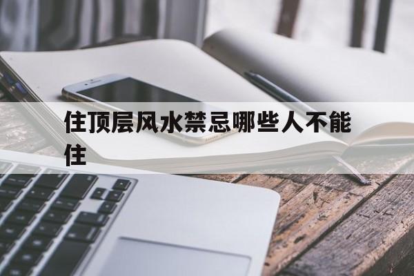 住顶层风水禁忌哪些人不能住,住顶层的风水