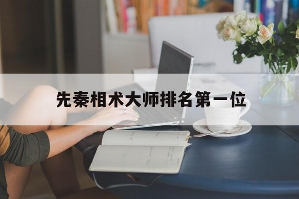 先秦相术大师排名第一位,先秦专家