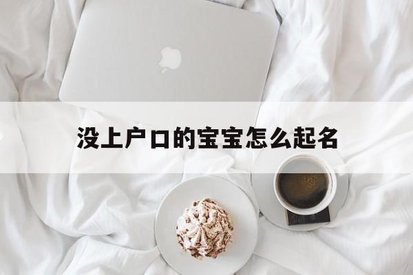 没上户口的宝宝怎么起名,没有上户口