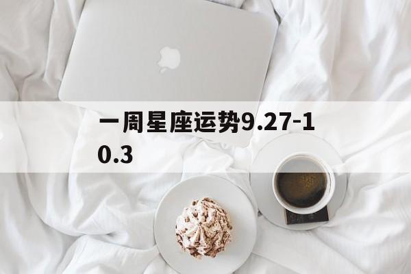 一周星座运势9.27-10.3,一周星座运势62672这个夏天总要做个清醒梦吧!