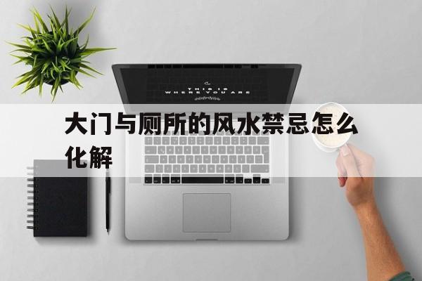 大门与厕所的风水禁忌怎么化解的简单介绍