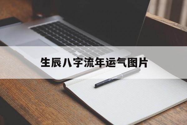 生辰八字流年运气图片,生辰八字算命流年运势