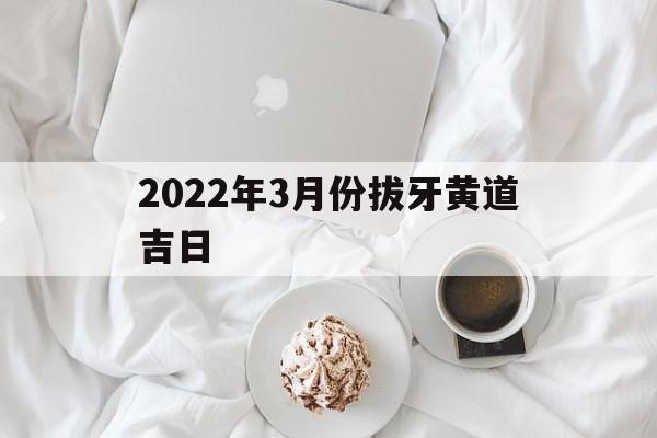 2022年3月份拔牙黄道吉日,2020年适合拔牙吗