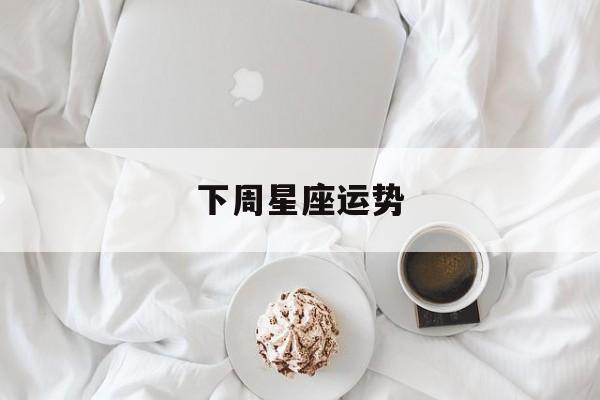 下周星座运势,下周星座运势早知道