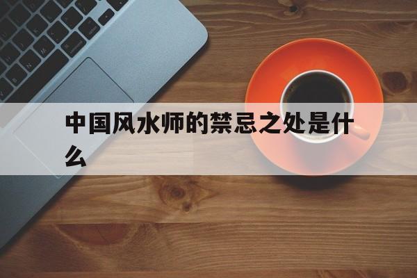 中国风水师的禁忌之处是什么,风水师的规矩