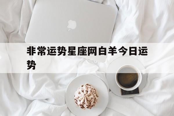非常运势星座网白羊今日运势,第一星座网白羊座今日运势